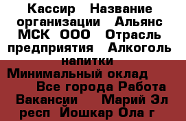 Кассир › Название организации ­ Альянс-МСК, ООО › Отрасль предприятия ­ Алкоголь, напитки › Минимальный оклад ­ 22 000 - Все города Работа » Вакансии   . Марий Эл респ.,Йошкар-Ола г.